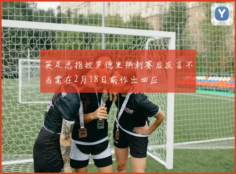英足总指控罗德里热刺赛后发言不当需在2月18日前作出回应