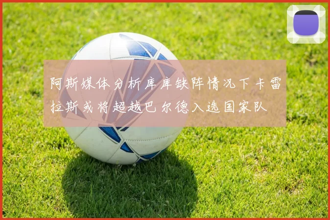 阿斯媒体分析库库缺阵情况下卡雷拉斯或将超越巴尔德入选国家队