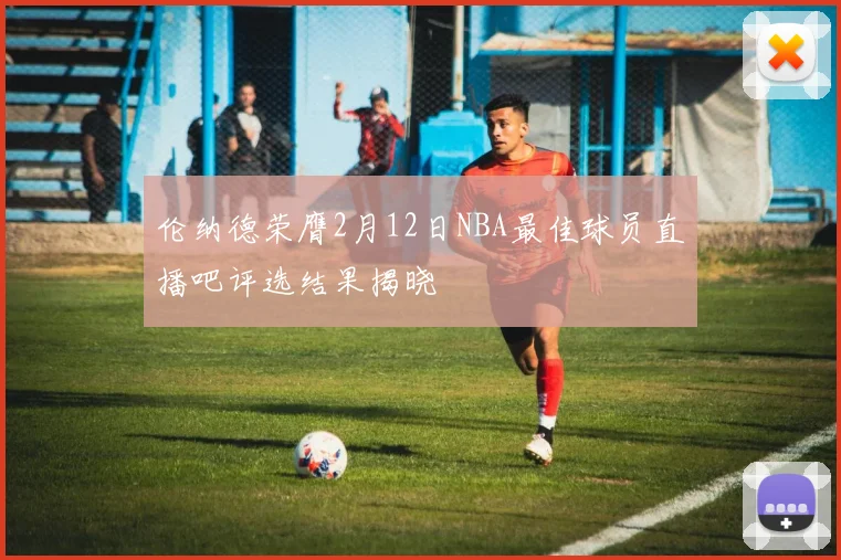 伦纳德荣膺2月12日NBA最佳球员直播吧评选结果揭晓