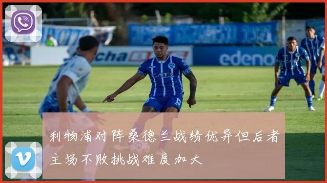 利物浦对阵桑德兰战绩优异但后者主场不败挑战难度加大